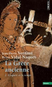 La Grèce ancienne. Vol. 2. L'espace et le temps