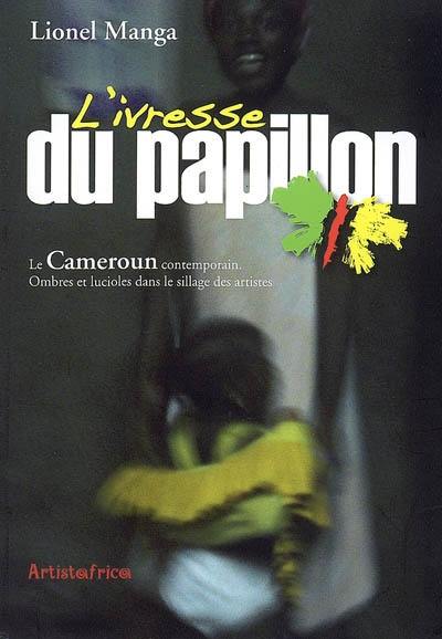 L'ivresse du papillon : le Cameroun aujourd'hui : ombres et lucioles dans le sillage des artistes