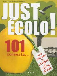 Just écolo ! : 101 conseils... pour sauver la planète et vivre mieux