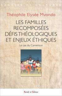 Les familles recomposées : défis théologiques et enjeux éthiques : le cas du Cameroun