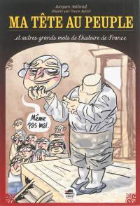 Ma tête au peuple : et autres grands mots de l'histoire de France