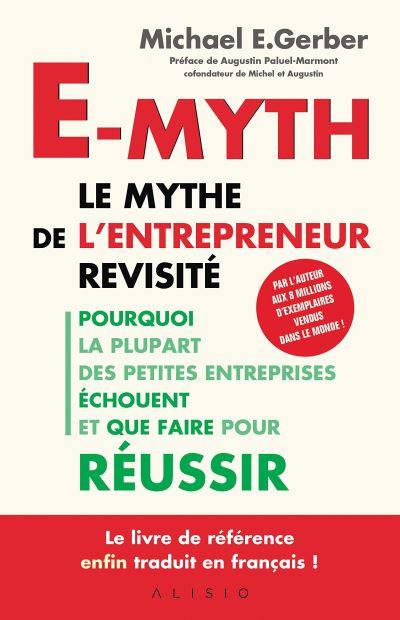 E-myth : le mythe de l'entrepreneur revisité : pourquoi la plupart des petites entreprises échouent et que faire pour réussir