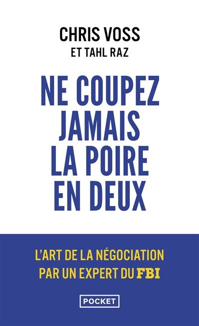 Ne coupez jamais la poire en deux : un manuel redoutable pour négocier gagnant par un négociateur du FBI