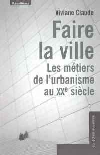 Faire la ville : les métiers de l'urbanisme au XXe siècle