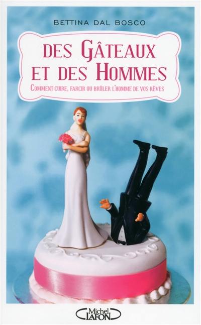 Des gâteaux et des hommes : comment cuire, farcir ou brûler l'homme de vos rêves