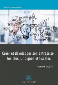 Créer et développer son entreprise : les clés juridiques et fiscales