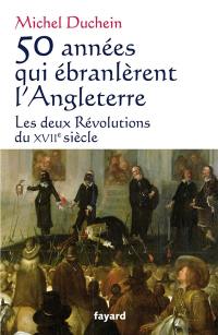 50 années qui ébranlèrent l'Angleterre : les deux révolutions du XVIIe siècle