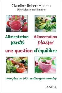 Alimentation santé, alimentation plaisir, une question d'équilibre : avec plus de 100 recettes gourmandes