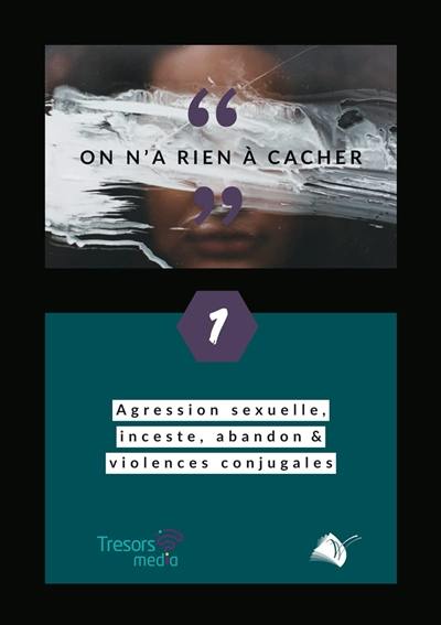 On n'a rien à cacher. Vol. 1. Agression sexuelle, inceste, abandon & violences conjugales