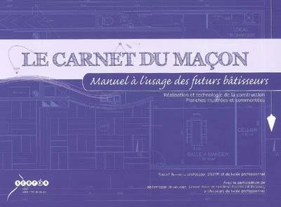 Le carnet du maçon : manuel à l'usage des futurs bâtisseurs : réalisation et technologie de la construction, planches illustrées et commentées