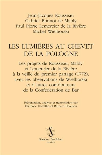 Les Lumières au chevet de la Pologne : les projets de Rousseau, Mably et Lemercier de la Rivière à la veille du premier partage (1772) : avec les observations de Wielhorski et d'autres contributeurs de la Confédération de Bar