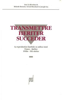 Transmettre, hériter, succéder : la reproduction familiale en milieu rural, France-Québec, XVIIIe-XXe siècles