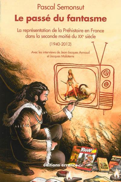 Le passé du fantasme : la représentation de la préhistoire en France dans la seconde moitié du XXe siècle, 1940-2012