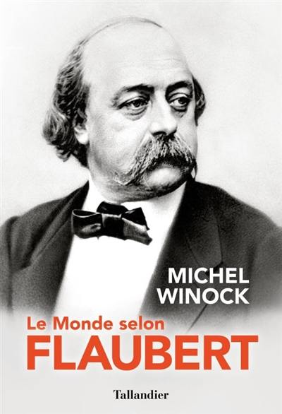 Le monde selon Flaubert : le style, c'est la vie : c'est le sang même de la pensée