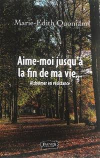 Aime-moi jusqu'à la fin de ma vie... : Alzheimer en résistance