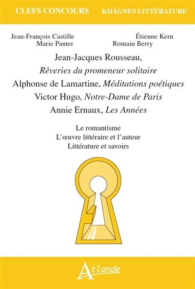 Jean-Jacques Rousseau, Rêveries du promeneur solitaire ; Alphonse de Lamartine, Méditations poétiques ; Victor Hugo, Notre-Dame de Paris ; Annie Ernaux, Les années : le romantisme, l'oeuvre littéraire et l'auteur, littérature et savoirs