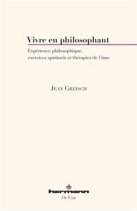 Vivre en philosophant : expérience philosophique, exercices spirituels et thérapies de l'âme