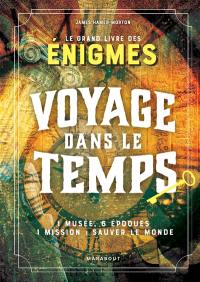 Voyage dans le temps : le grand livre des énigmes : 1 musée, 6 époques, 1 mission, sauver le monde