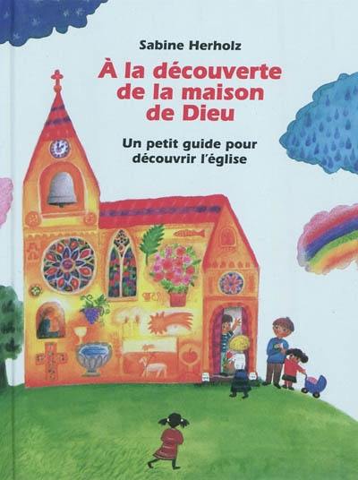 A la découverte de la maison de Dieu : un petit guide pour découvrir l'église