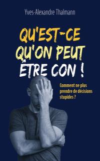 Qu'est-ce qu'on peut être con ! : comment ne plus prendre de décisions stupides ?