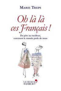 Oh là là, ces Français ! : du pire au meilleur, comment le monde parle de nous