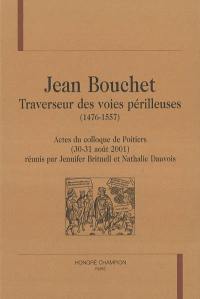 Jean Bouchet, traverseur des voies périlleuses (1476-1557) : actes du colloque, Poitiers, 30-31 août 2001