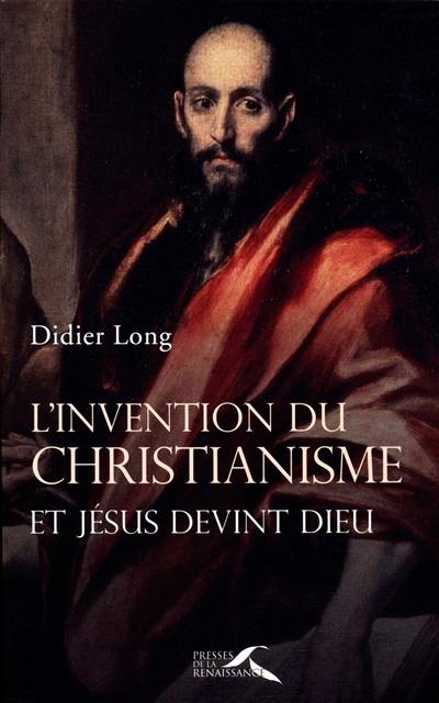 L'invention du christianisme : et Jésus devint Dieu