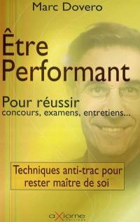 Etre performant pour réussir : concours, examens, entretiens... : techniques anti-trac pour rester maître de soi