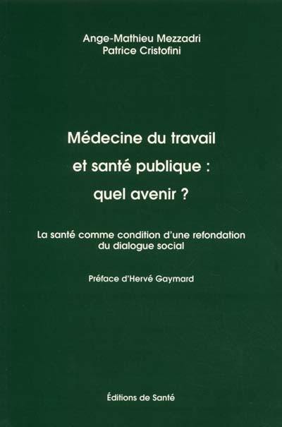 Médecine du travail et santé publique : quel avenir ? : la santé comme condition d'une refondation du dialogue social