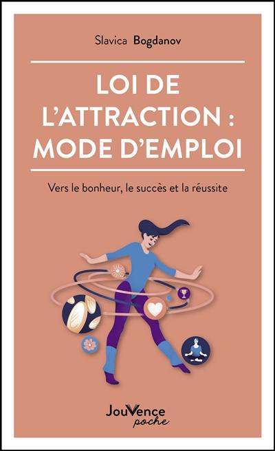 Loi de l'attraction : mode d'emploi : vers le bonheur, le succès et la réussite