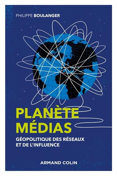 Planète médias : géopolitique des réseaux et de l'influence