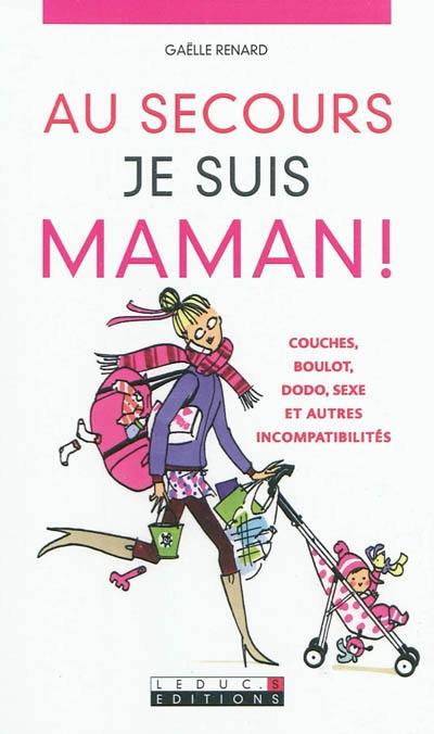 Au secours, je suis maman ! : couches, boulot, dodo, sexe et autres incompatibilités