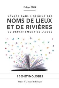 Voyage dans l'origine des noms de lieux et de rivières du département de l'Aube : 1.300 étymologies