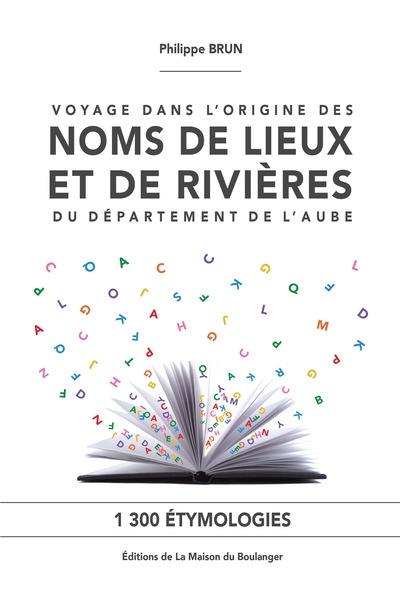 Voyage dans l'origine des noms de lieux et de rivières du département de l'Aube : 1.300 étymologies