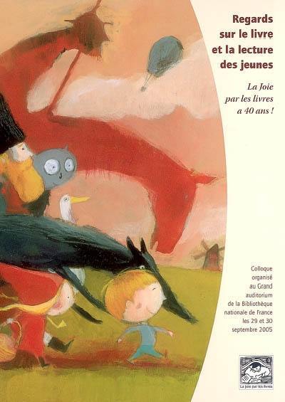 Regards sur le livre et la lecture des jeunes : la joie par les livres à 40 ans ! : actes du colloque, Grand auditorium de la Bibliothèque nationale de France, les 29 et 30 septembre 2005