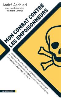 Mon combat contre les empoisonneurs : comment les industriels s'organisent pour continuer à vendre leurs produits toxiques et comment les citoyens se mobilisent pour leur répondre