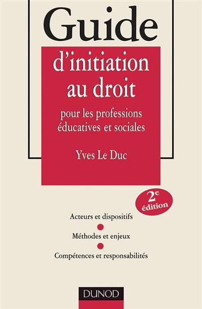 Guide d'initiation au droit pour les professions éducatives et sociales : acteurs et dispositifs, méthodes et enjeux, compétences et responsabilités