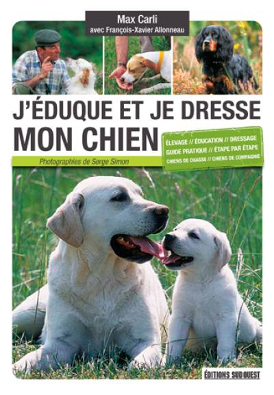 J'éduque et je dresse mon chien : élevage, éducation, dressage, guide pratique, étape par étape, chiens de chasse, chiens de compagnie