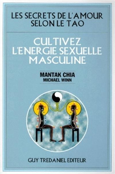 Cultivez l'énergie sexuelle masculine : les secrets de l'amour selon le tao