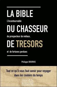 La bible du chasseur de trésors : l'incontournable du prospecteur de métaux, et de fortunes perdues : tout ce qu'il faut savoir pour voyager dans les couloirs du temps