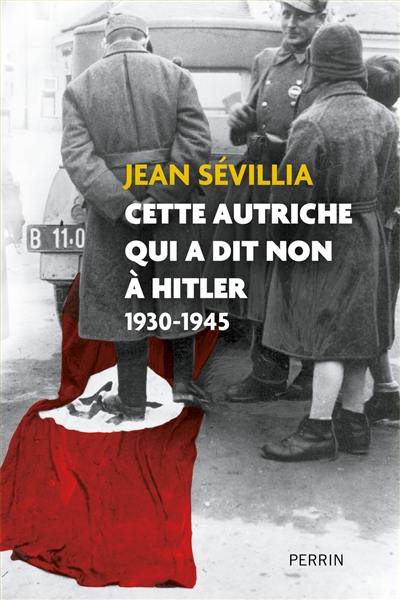 Cette Autriche qui a dit non à Hitler : 1930-1945