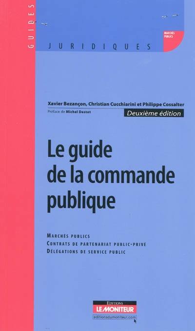 Le guide de la commande publique : marchés publics, contrats de partenariat public-privé, délégations de service public