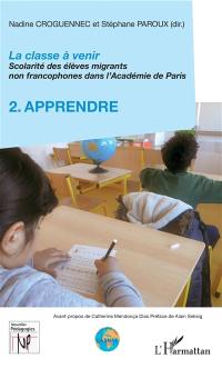 La classe à venir : scolarité des élèves migrants non francophones dans l'Académie de Paris. Vol. 2. Apprendre