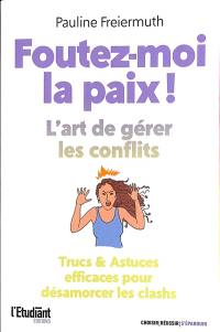 Foutez-moi la paix ! : l'art de gérer les conflits : trucs & astuces efficaces pour désamorcer les clashs