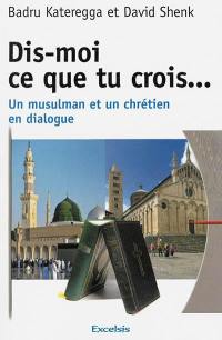 Dis-moi ce que tu crois... : un musulman et un chrétien en dialogue