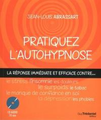 Pratiquez l'autohypnose : la réponse immédiate et efficace contre le stress, l'insomnie, le surpoids, les phobies, le tabac, le manque de confiance en soi, les douleurs, la dépression...