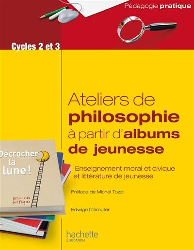 Ateliers de philosophie à partir d'albums de jeunesse : enseignement moral et civique et littérature de jeunesse : cycles 2 et 3