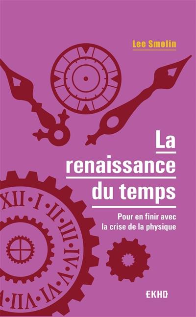 La renaissance du temps : pour en finir avec la crise de la physique