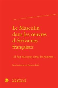 Le masculin dans les oeuvres d'écrivaines françaises : il faut beaucoup aimer les hommes