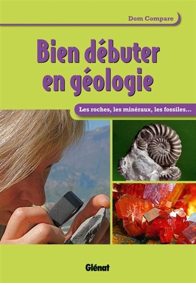 Bien débuter en géologie : les roches, les minéraux, les fossiles...